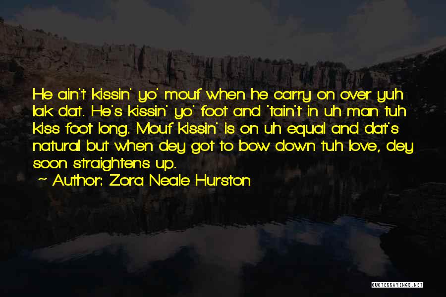 Zora Neale Hurston Quotes: He Ain't Kissin' Yo' Mouf When He Carry On Over Yuh Lak Dat. He's Kissin' Yo' Foot And 'tain't In