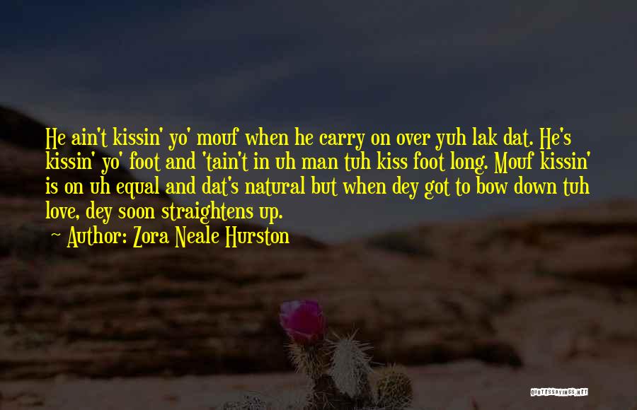 Zora Neale Hurston Quotes: He Ain't Kissin' Yo' Mouf When He Carry On Over Yuh Lak Dat. He's Kissin' Yo' Foot And 'tain't In