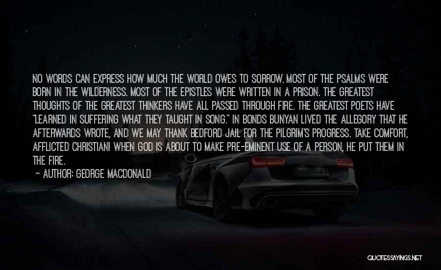 George MacDonald Quotes: No Words Can Express How Much The World Owes To Sorrow. Most Of The Psalms Were Born In The Wilderness.