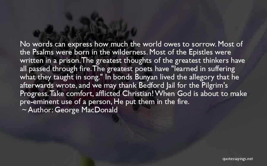 George MacDonald Quotes: No Words Can Express How Much The World Owes To Sorrow. Most Of The Psalms Were Born In The Wilderness.