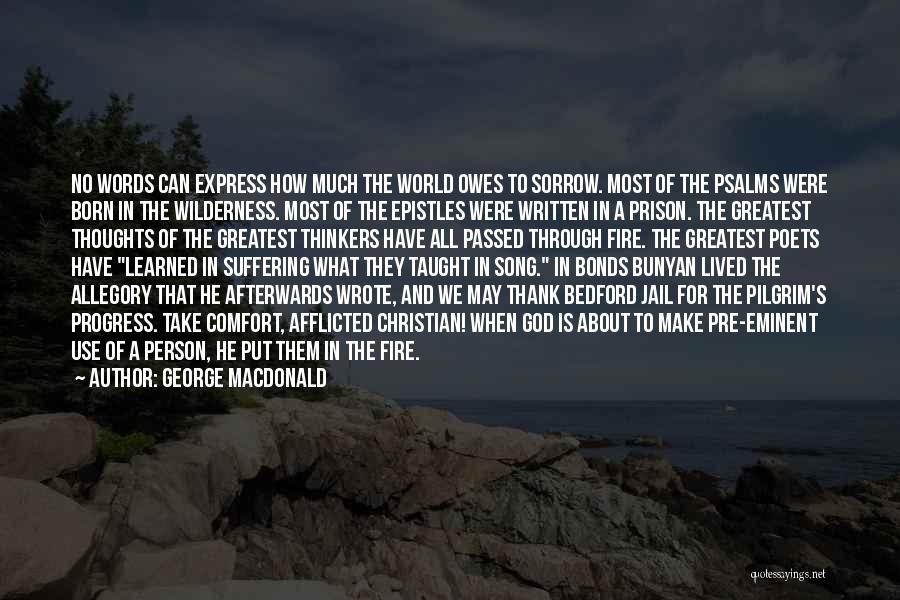 George MacDonald Quotes: No Words Can Express How Much The World Owes To Sorrow. Most Of The Psalms Were Born In The Wilderness.