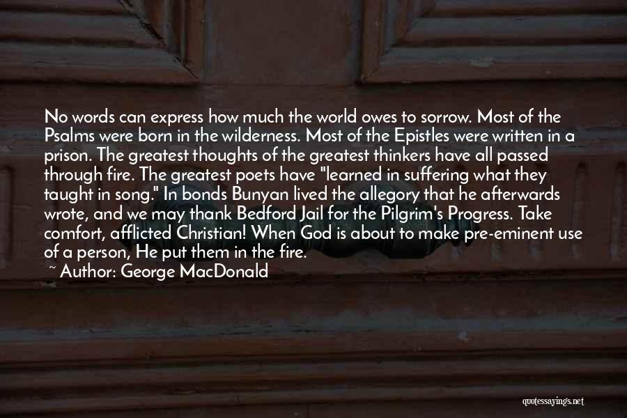 George MacDonald Quotes: No Words Can Express How Much The World Owes To Sorrow. Most Of The Psalms Were Born In The Wilderness.