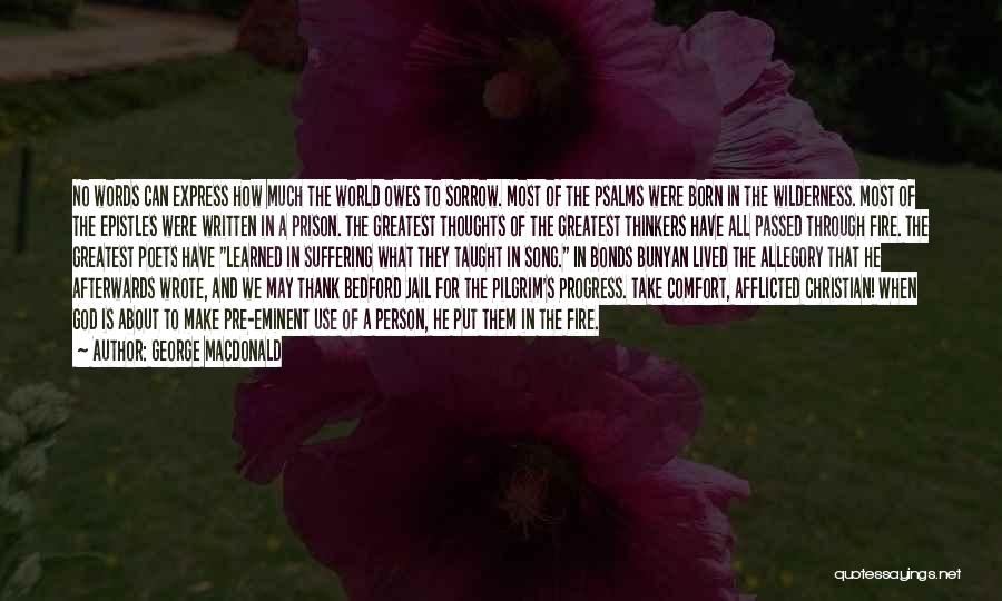 George MacDonald Quotes: No Words Can Express How Much The World Owes To Sorrow. Most Of The Psalms Were Born In The Wilderness.