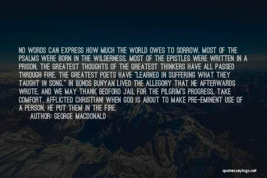 George MacDonald Quotes: No Words Can Express How Much The World Owes To Sorrow. Most Of The Psalms Were Born In The Wilderness.