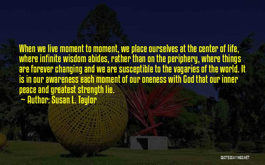 Susan L. Taylor Quotes: When We Live Moment To Moment, We Place Ourselves At The Center Of Life, Where Infinite Wisdom Abides, Rather Than