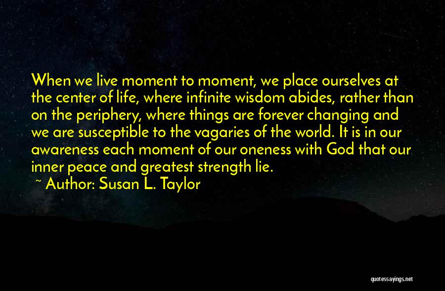 Susan L. Taylor Quotes: When We Live Moment To Moment, We Place Ourselves At The Center Of Life, Where Infinite Wisdom Abides, Rather Than