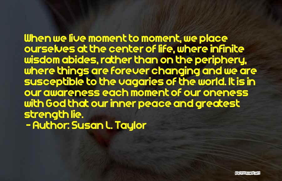 Susan L. Taylor Quotes: When We Live Moment To Moment, We Place Ourselves At The Center Of Life, Where Infinite Wisdom Abides, Rather Than