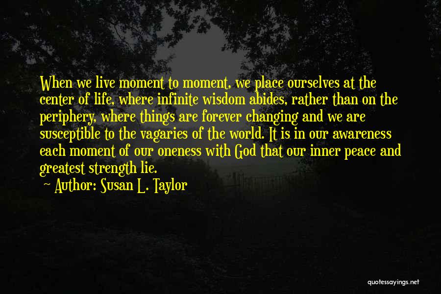 Susan L. Taylor Quotes: When We Live Moment To Moment, We Place Ourselves At The Center Of Life, Where Infinite Wisdom Abides, Rather Than