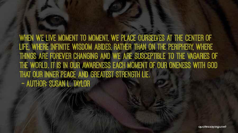 Susan L. Taylor Quotes: When We Live Moment To Moment, We Place Ourselves At The Center Of Life, Where Infinite Wisdom Abides, Rather Than