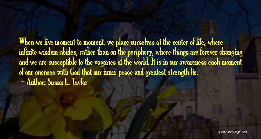 Susan L. Taylor Quotes: When We Live Moment To Moment, We Place Ourselves At The Center Of Life, Where Infinite Wisdom Abides, Rather Than