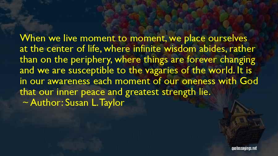 Susan L. Taylor Quotes: When We Live Moment To Moment, We Place Ourselves At The Center Of Life, Where Infinite Wisdom Abides, Rather Than