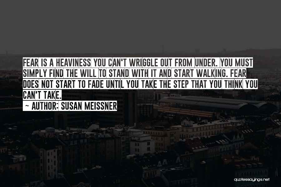 Susan Meissner Quotes: Fear Is A Heaviness You Can't Wriggle Out From Under. You Must Simply Find The Will To Stand With It