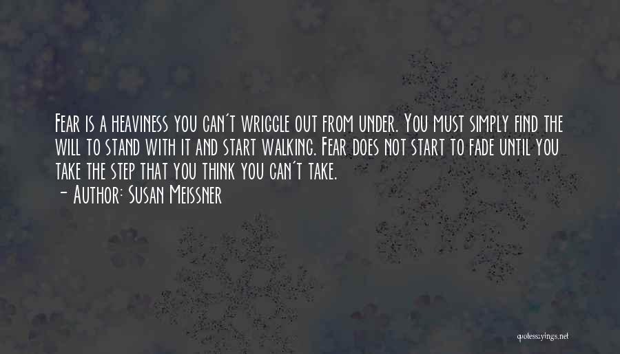 Susan Meissner Quotes: Fear Is A Heaviness You Can't Wriggle Out From Under. You Must Simply Find The Will To Stand With It