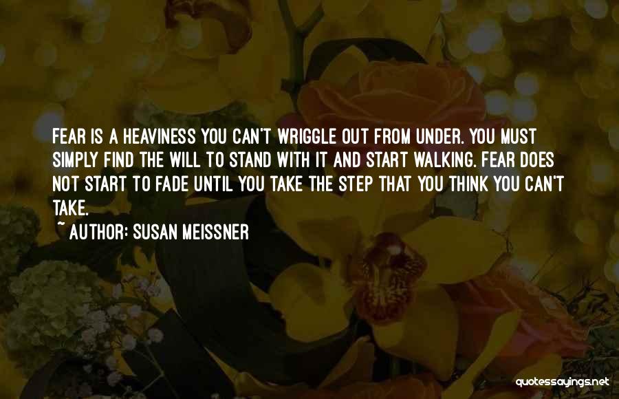 Susan Meissner Quotes: Fear Is A Heaviness You Can't Wriggle Out From Under. You Must Simply Find The Will To Stand With It