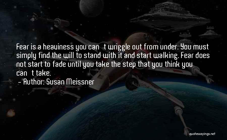 Susan Meissner Quotes: Fear Is A Heaviness You Can't Wriggle Out From Under. You Must Simply Find The Will To Stand With It