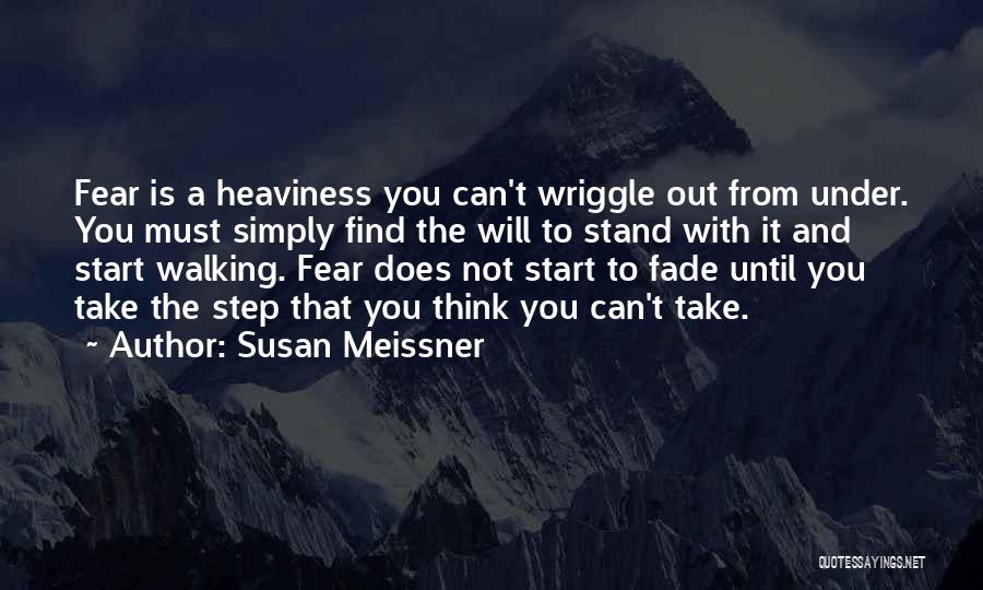 Susan Meissner Quotes: Fear Is A Heaviness You Can't Wriggle Out From Under. You Must Simply Find The Will To Stand With It