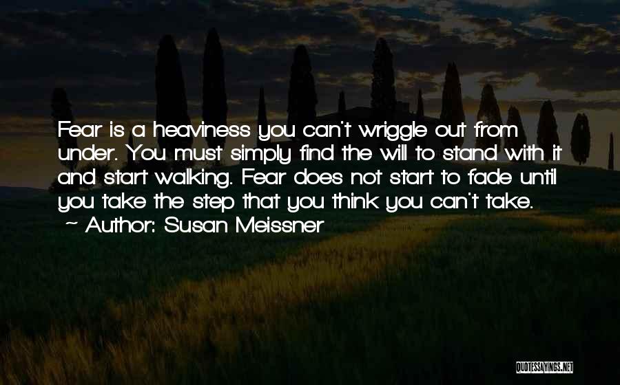 Susan Meissner Quotes: Fear Is A Heaviness You Can't Wriggle Out From Under. You Must Simply Find The Will To Stand With It