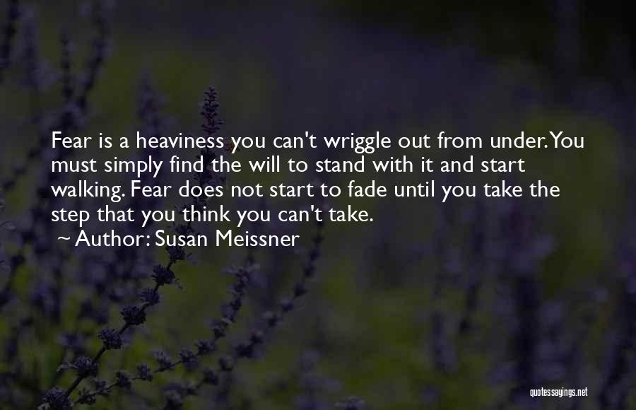 Susan Meissner Quotes: Fear Is A Heaviness You Can't Wriggle Out From Under. You Must Simply Find The Will To Stand With It