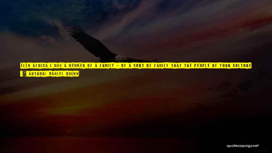 Daniel Quinn Quotes: [i]n Africa I Was A Member Of A Family - Of A Sort Of Family That The People Of Your