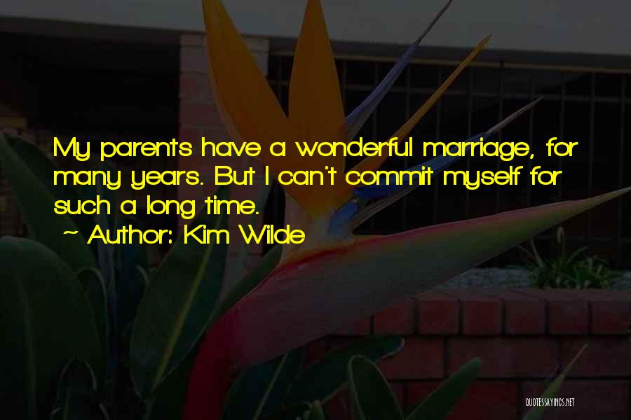 Kim Wilde Quotes: My Parents Have A Wonderful Marriage, For Many Years. But I Can't Commit Myself For Such A Long Time.