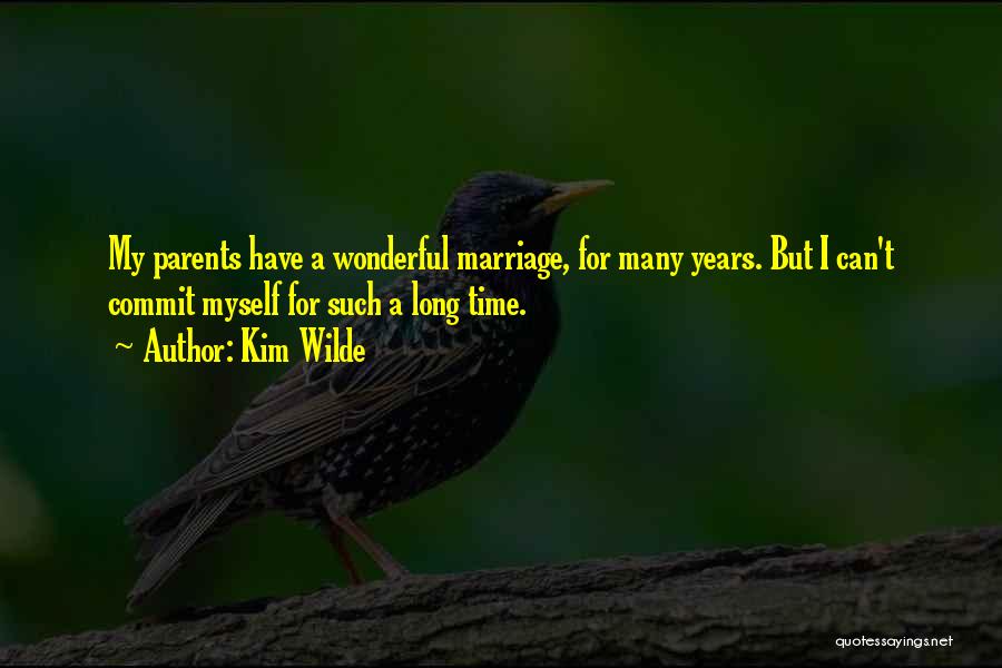 Kim Wilde Quotes: My Parents Have A Wonderful Marriage, For Many Years. But I Can't Commit Myself For Such A Long Time.