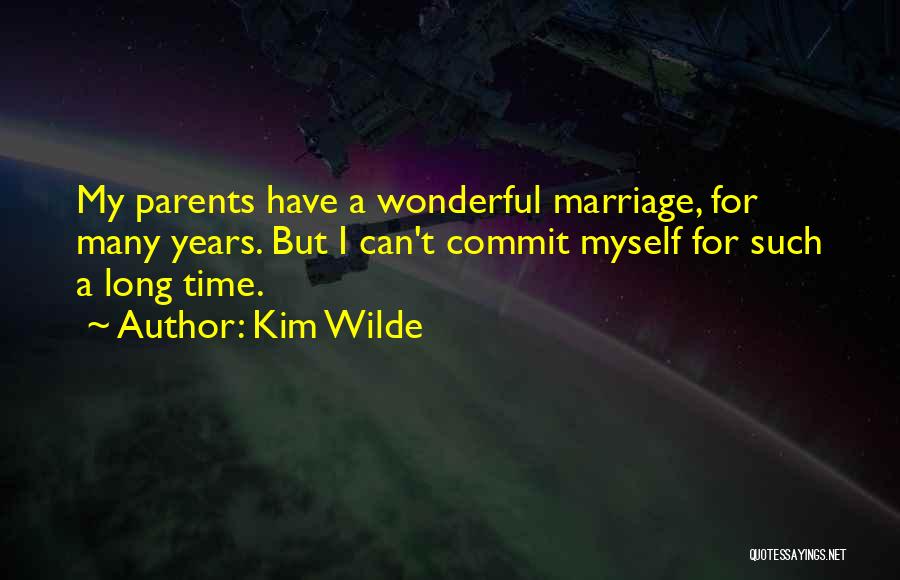 Kim Wilde Quotes: My Parents Have A Wonderful Marriage, For Many Years. But I Can't Commit Myself For Such A Long Time.