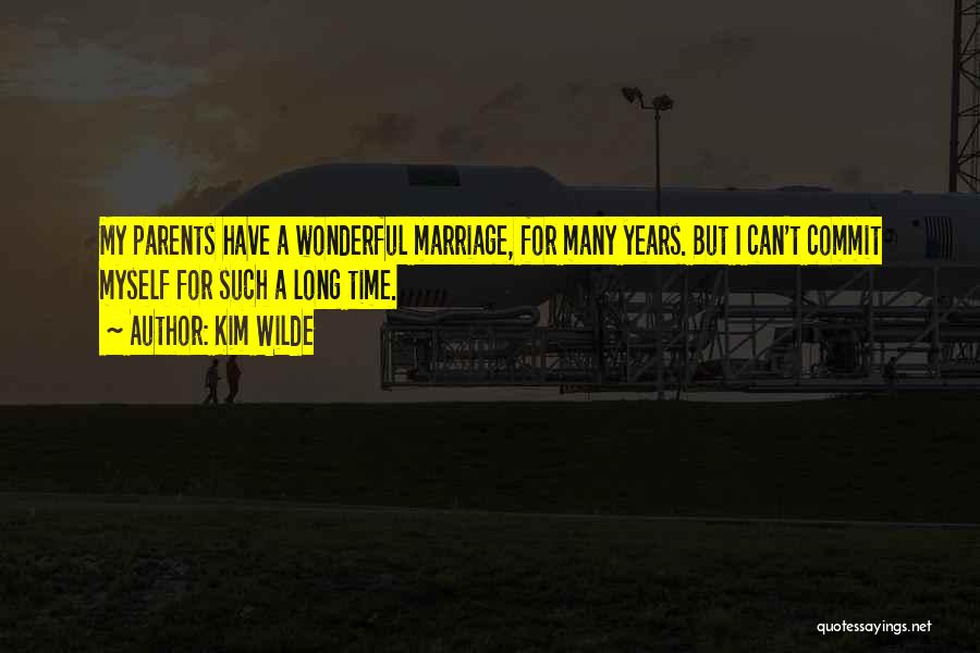 Kim Wilde Quotes: My Parents Have A Wonderful Marriage, For Many Years. But I Can't Commit Myself For Such A Long Time.