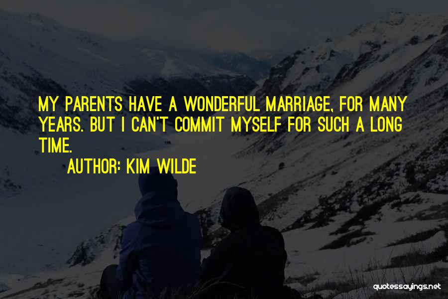 Kim Wilde Quotes: My Parents Have A Wonderful Marriage, For Many Years. But I Can't Commit Myself For Such A Long Time.