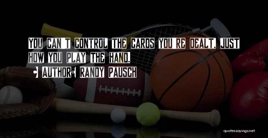 Randy Pausch Quotes: You Can't Control The Cards You're Dealt, Just How You Play The Hand.