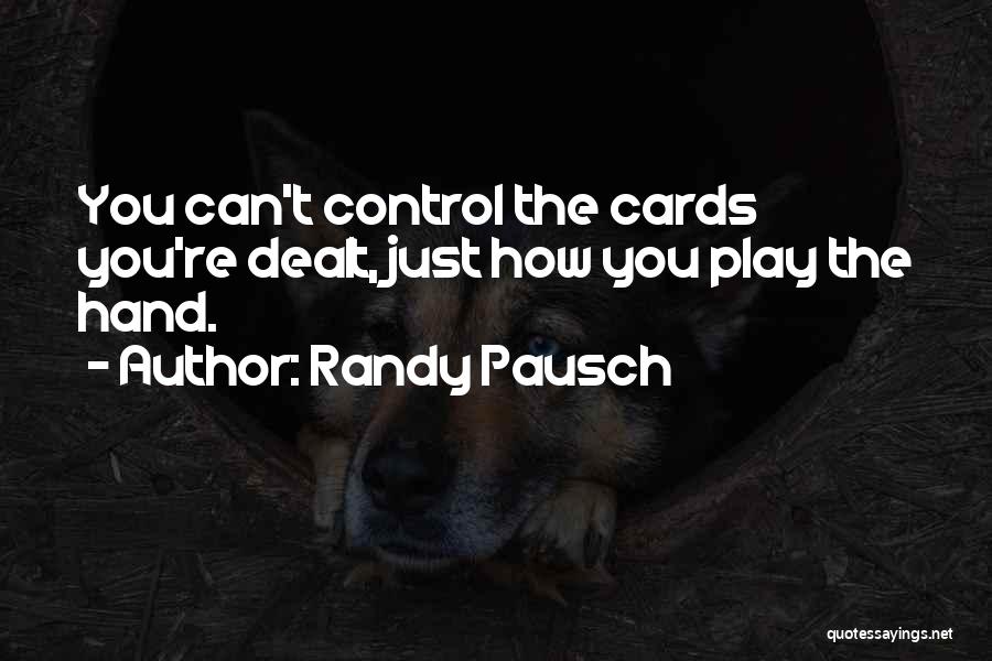 Randy Pausch Quotes: You Can't Control The Cards You're Dealt, Just How You Play The Hand.