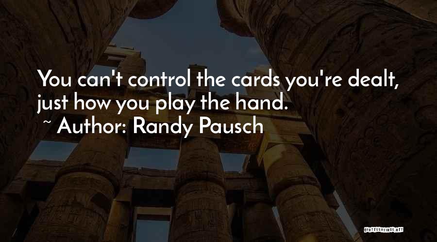 Randy Pausch Quotes: You Can't Control The Cards You're Dealt, Just How You Play The Hand.