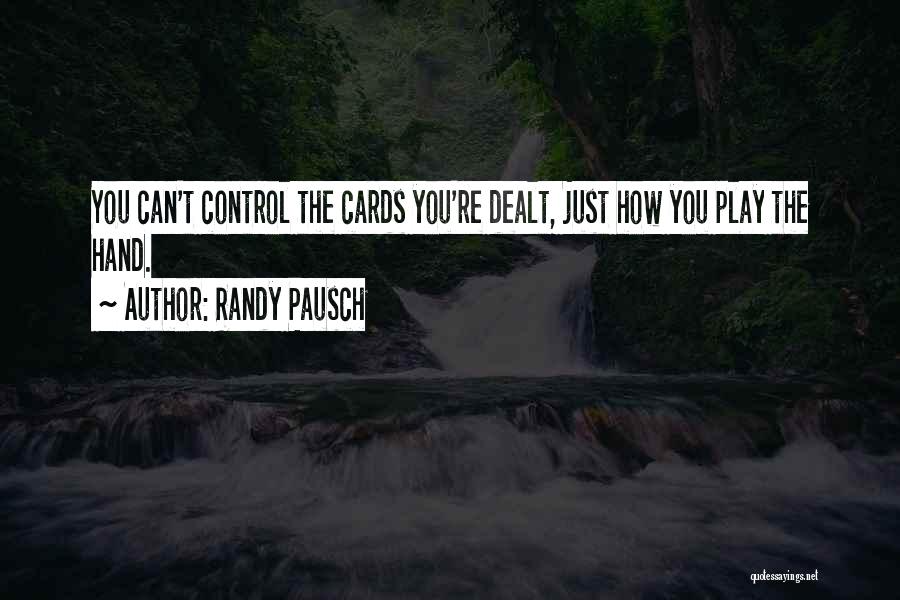 Randy Pausch Quotes: You Can't Control The Cards You're Dealt, Just How You Play The Hand.