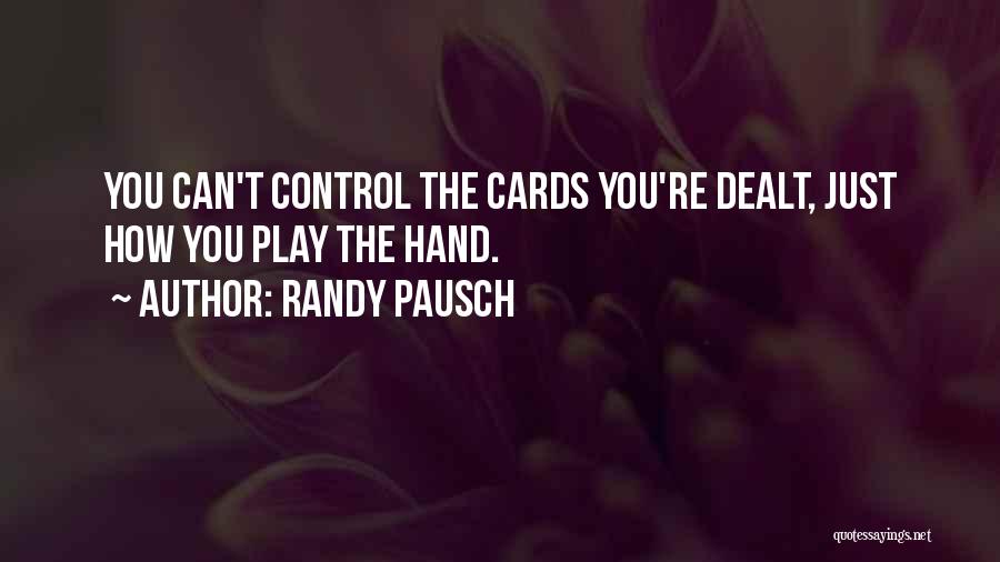 Randy Pausch Quotes: You Can't Control The Cards You're Dealt, Just How You Play The Hand.