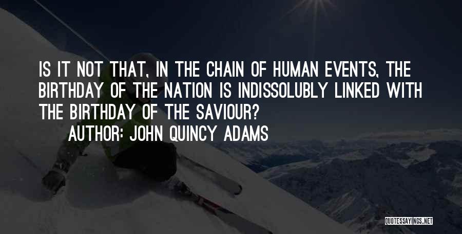 John Quincy Adams Quotes: Is It Not That, In The Chain Of Human Events, The Birthday Of The Nation Is Indissolubly Linked With The