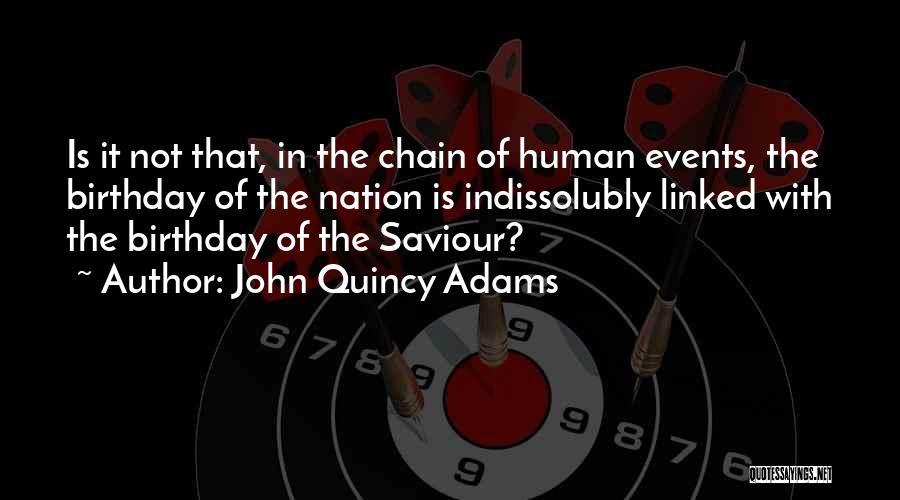 John Quincy Adams Quotes: Is It Not That, In The Chain Of Human Events, The Birthday Of The Nation Is Indissolubly Linked With The