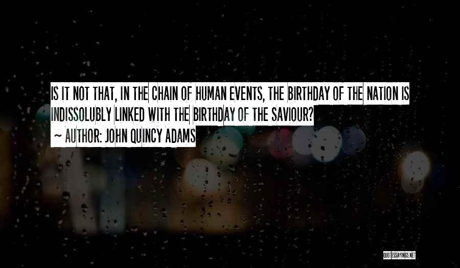 John Quincy Adams Quotes: Is It Not That, In The Chain Of Human Events, The Birthday Of The Nation Is Indissolubly Linked With The