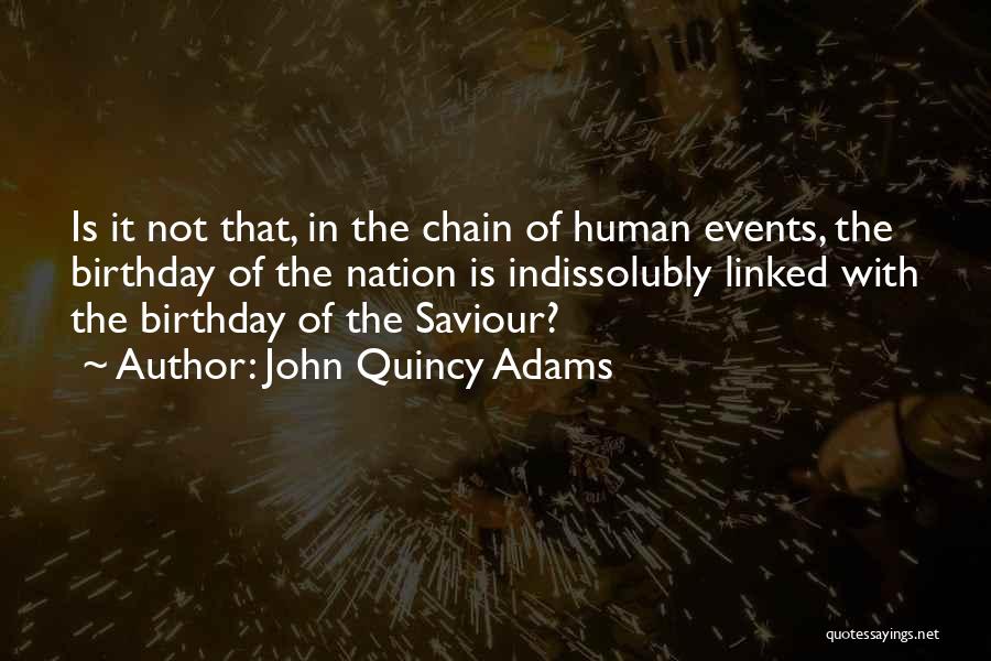 John Quincy Adams Quotes: Is It Not That, In The Chain Of Human Events, The Birthday Of The Nation Is Indissolubly Linked With The