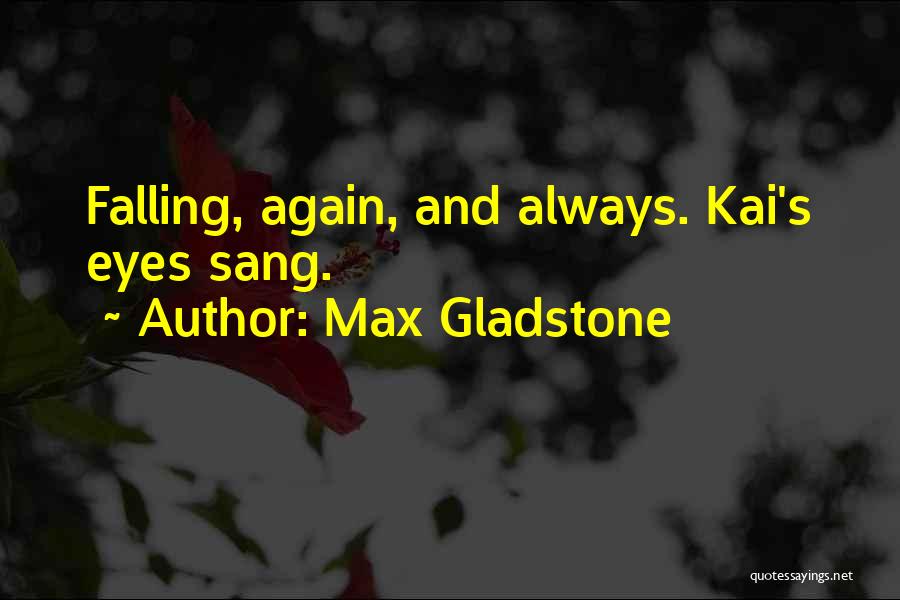 Max Gladstone Quotes: Falling, Again, And Always. Kai's Eyes Sang.