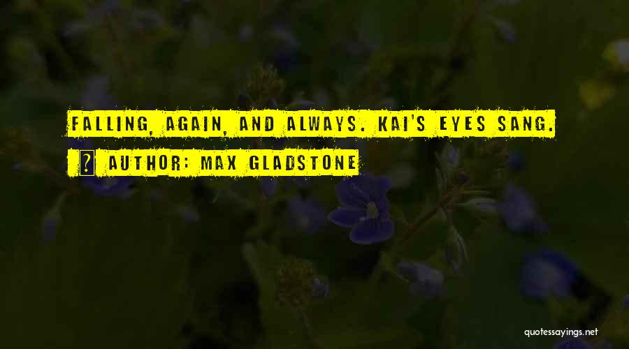 Max Gladstone Quotes: Falling, Again, And Always. Kai's Eyes Sang.
