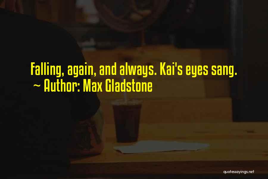 Max Gladstone Quotes: Falling, Again, And Always. Kai's Eyes Sang.
