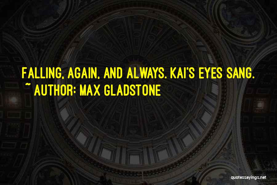 Max Gladstone Quotes: Falling, Again, And Always. Kai's Eyes Sang.