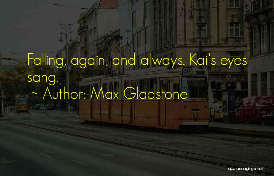 Max Gladstone Quotes: Falling, Again, And Always. Kai's Eyes Sang.