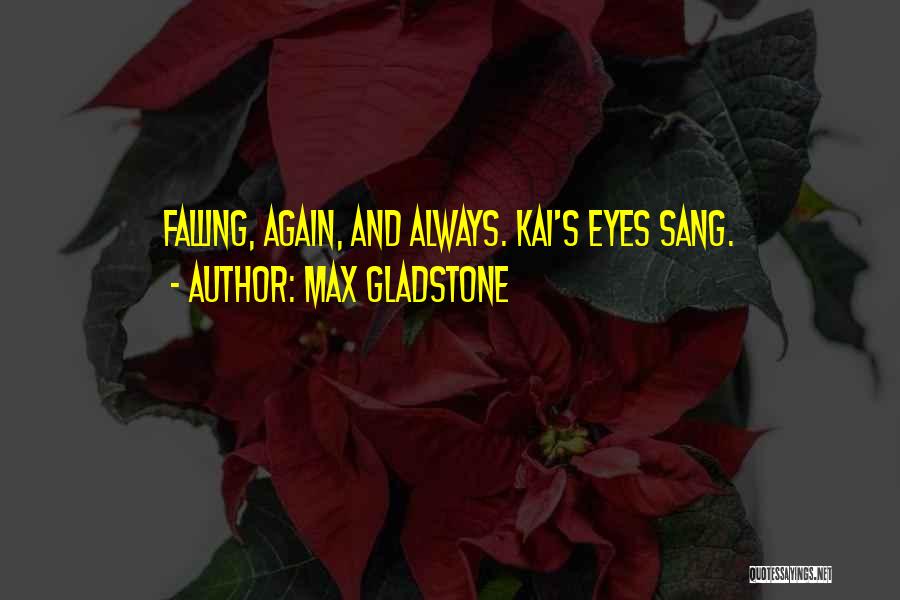 Max Gladstone Quotes: Falling, Again, And Always. Kai's Eyes Sang.