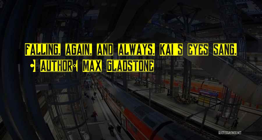 Max Gladstone Quotes: Falling, Again, And Always. Kai's Eyes Sang.