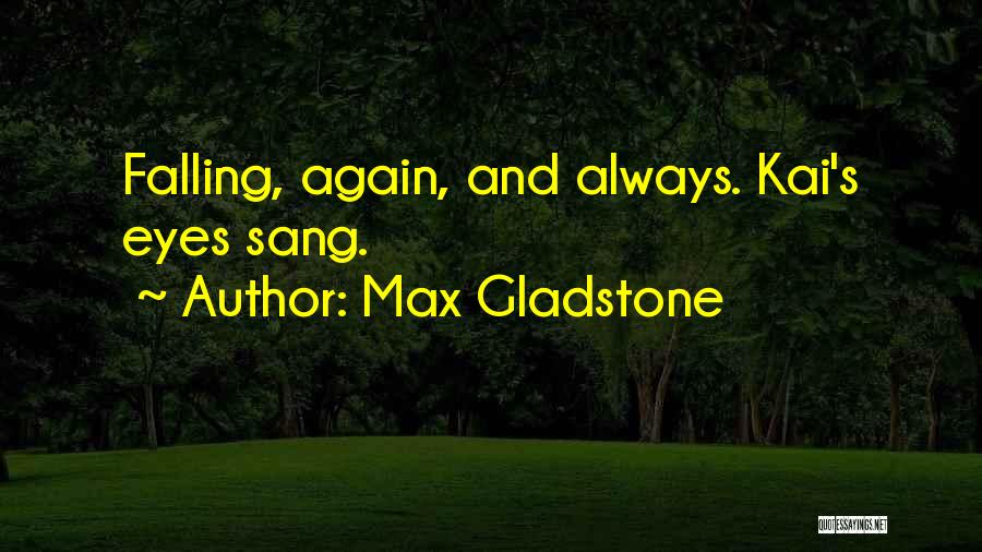 Max Gladstone Quotes: Falling, Again, And Always. Kai's Eyes Sang.