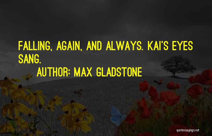 Max Gladstone Quotes: Falling, Again, And Always. Kai's Eyes Sang.