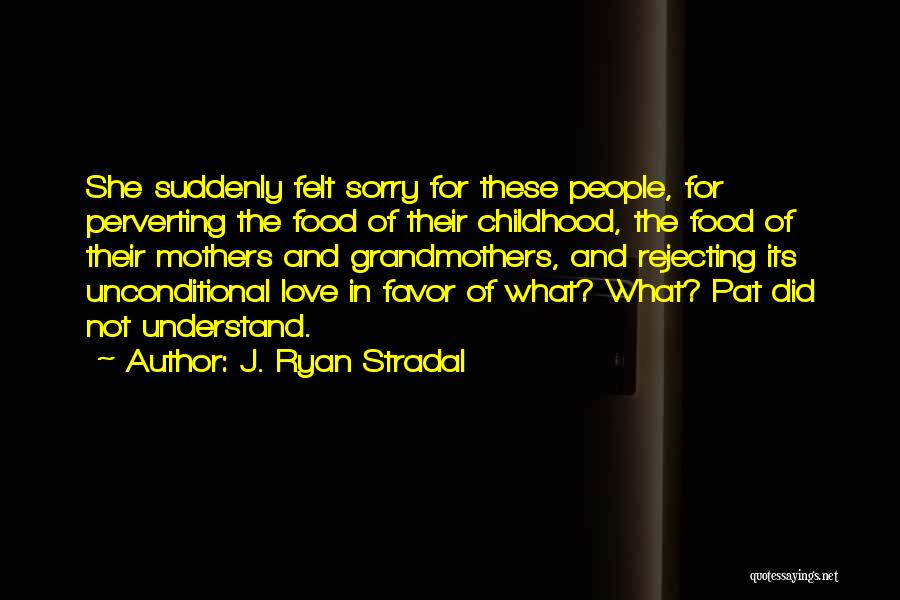 J. Ryan Stradal Quotes: She Suddenly Felt Sorry For These People, For Perverting The Food Of Their Childhood, The Food Of Their Mothers And