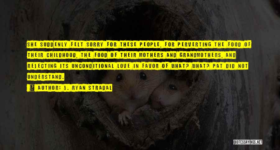 J. Ryan Stradal Quotes: She Suddenly Felt Sorry For These People, For Perverting The Food Of Their Childhood, The Food Of Their Mothers And
