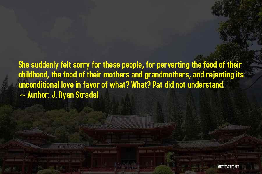 J. Ryan Stradal Quotes: She Suddenly Felt Sorry For These People, For Perverting The Food Of Their Childhood, The Food Of Their Mothers And