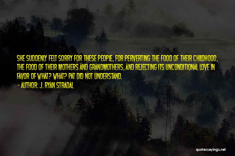 J. Ryan Stradal Quotes: She Suddenly Felt Sorry For These People, For Perverting The Food Of Their Childhood, The Food Of Their Mothers And